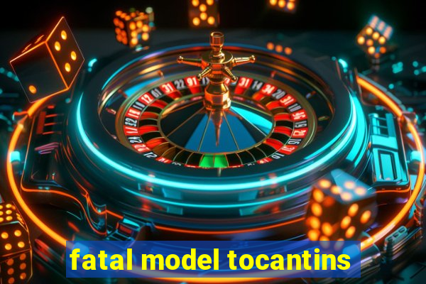 fatal model tocantins